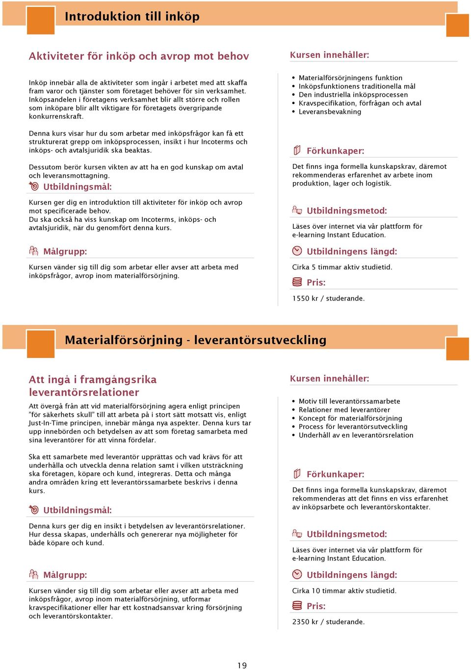 Materialförsörjningens funktion Inköpsfunktionens traditionella mål Den industriella inköpsprocessen Kravspecifikation, förfrågan och avtal Leveransbevakning Denna kurs visar hur du som arbetar med