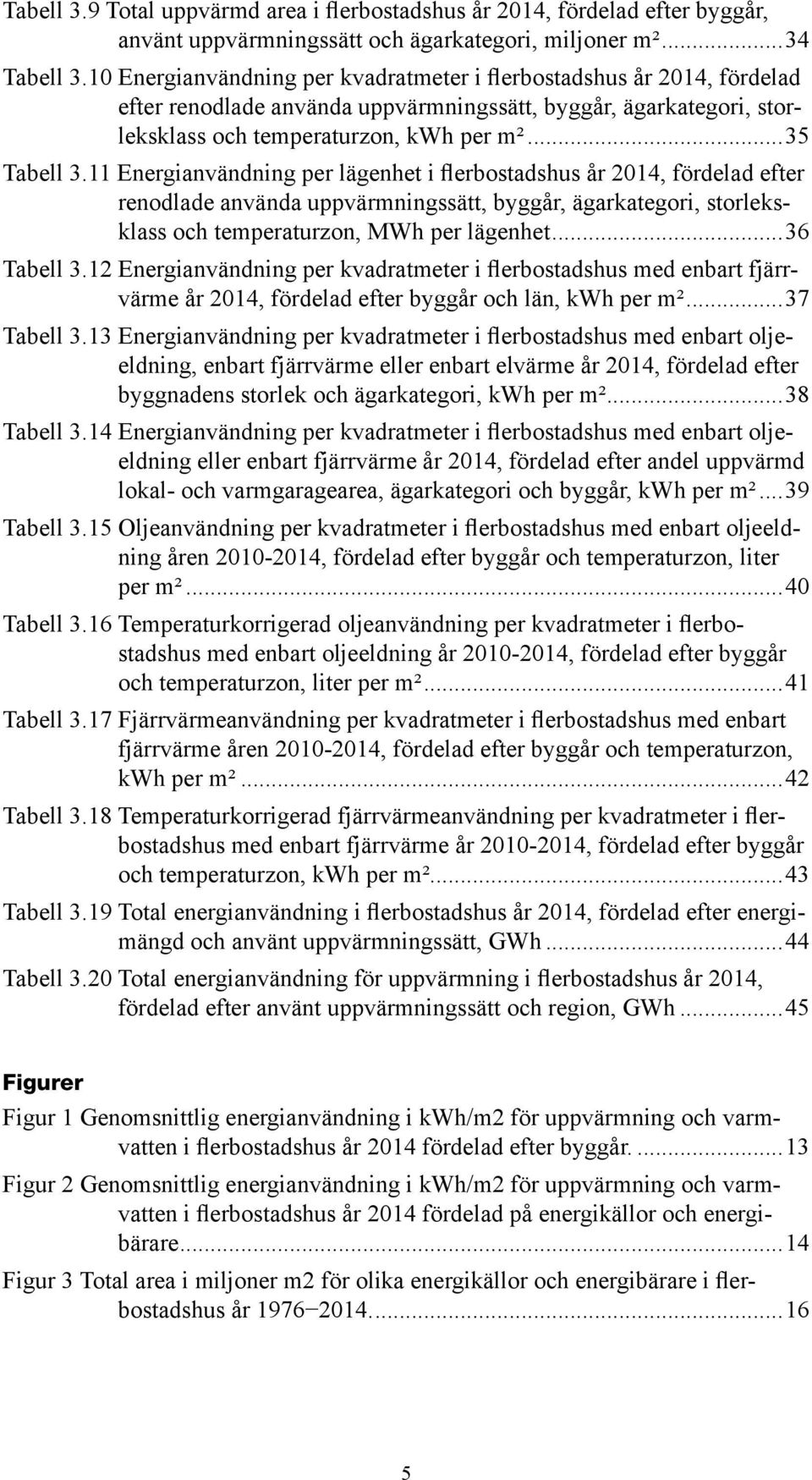 11 Energianvändning per lägenhet i flerbostadshus år 2014, fördelad efter renodlade använda uppvärmningssätt, byggår, ägarkategori, storleksklass och temperaturzon, MWh per lägenhet...36 Tabell 3.