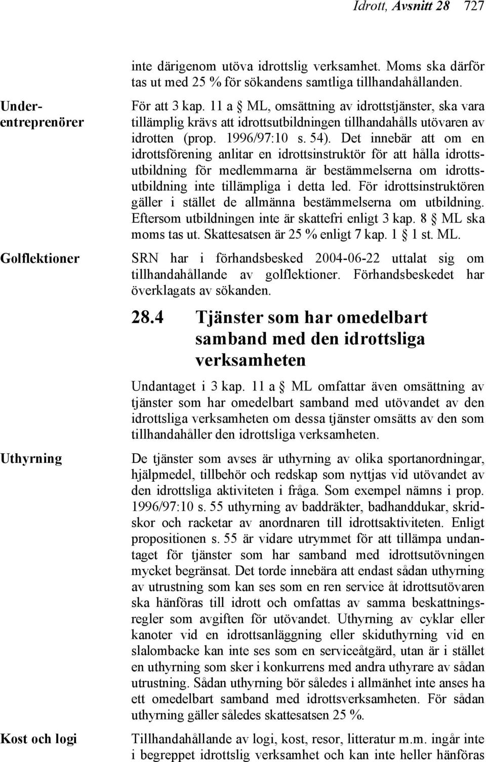 Det innebär att om en idrottsförening anlitar en idrottsinstruktör för att hålla idrottsutbildning för medlemmarna är bestämmelserna om idrottsutbildning inte tillämpliga i detta led.