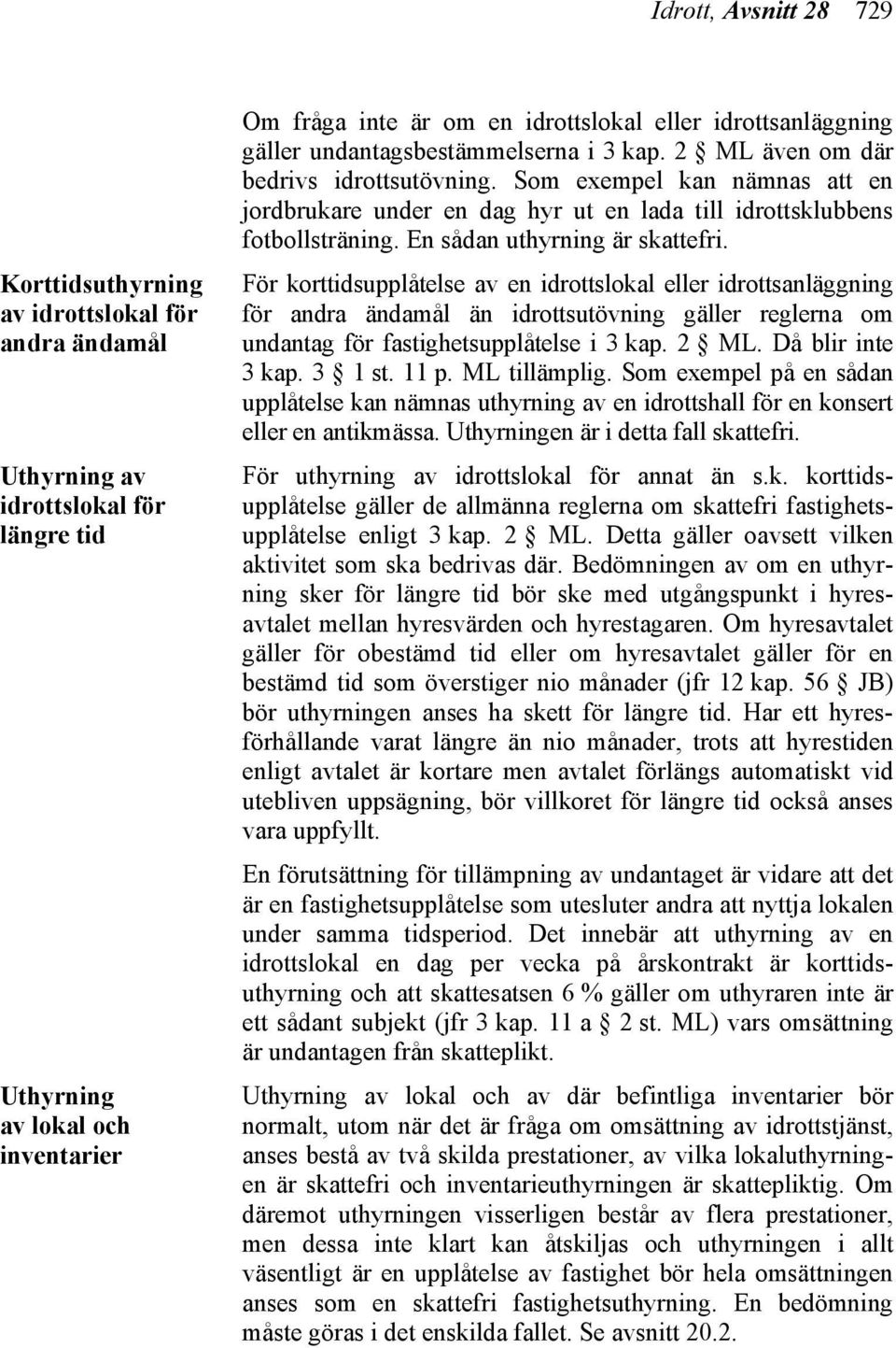 Som exempel kan nämnas att en jordbrukare under en dag hyr ut en lada till idrottsklubbens fotbollsträning. En sådan uthyrning är skattefri.