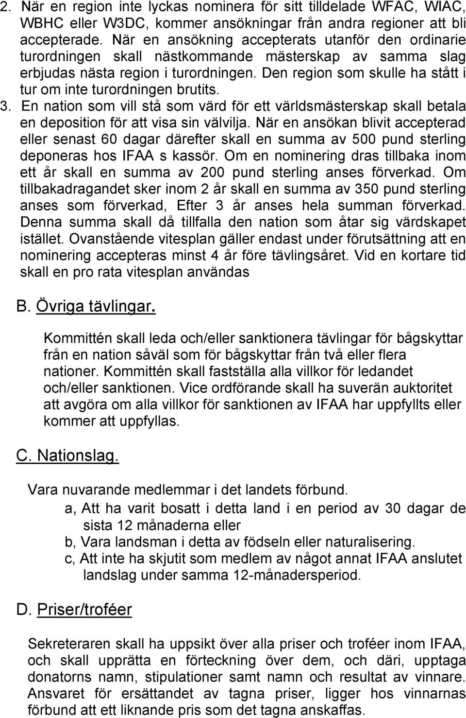 Den region som skulle ha stått i tur om inte turordningen brutits. 3. En nation som vill stå som värd för ett världsmästerskap skall betala en deposition för att visa sin välvilja.