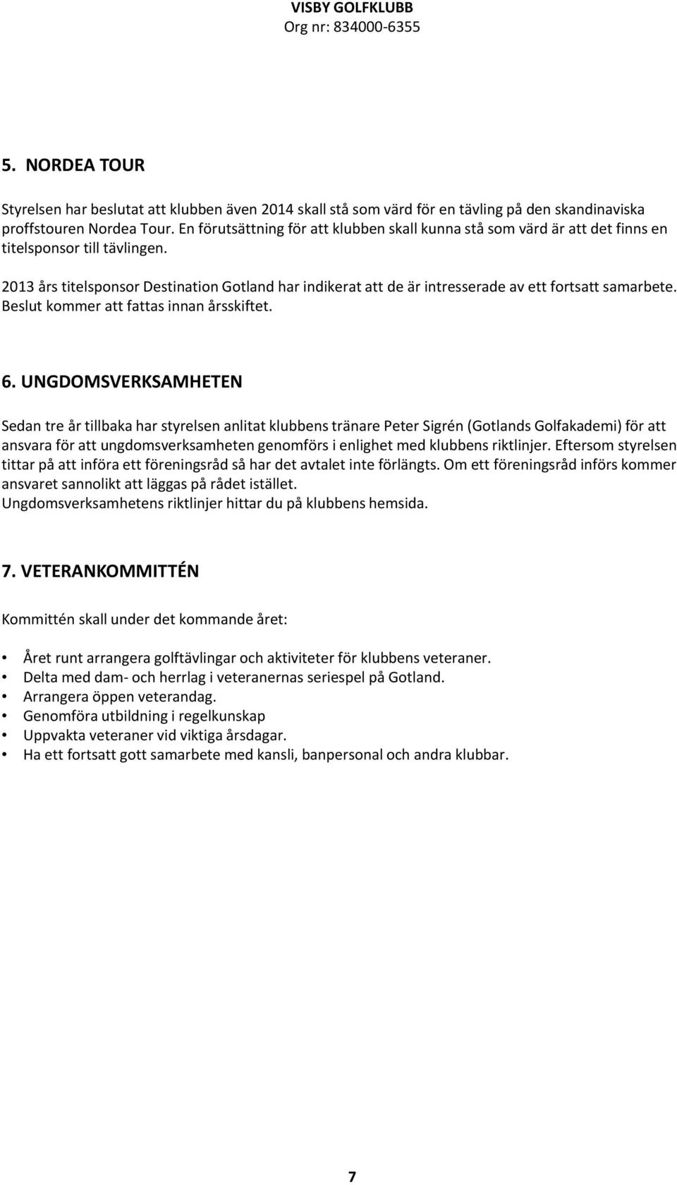 2013 års titelsponsor Destination Gotland har indikerat att de är intresserade av ett fortsatt samarbete. Beslut kommer att fattas innan årsskiftet. 6.