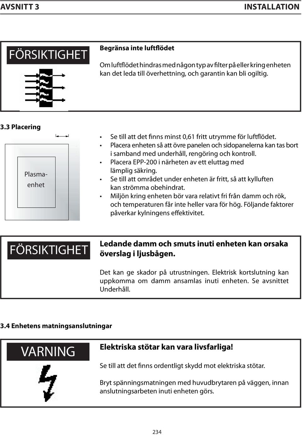 Se till att området under enheten är fritt, så att kylluften kan strömma obehindrat. Miljön kring enheten bör vara relativt fri från damm och rök, och temperaturen får inte heller vara för hög.