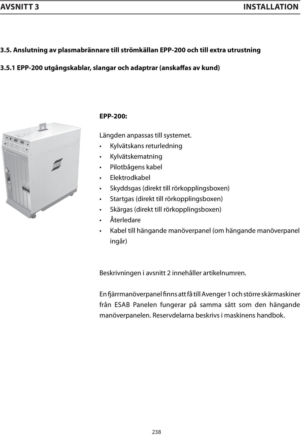 rörkopplingsboxen) Återledare Kabel till hängande manöverpanel (om hängande manöverpanel ingår) Beskrivningen i avsnitt 2 innehåller artikelnumren.