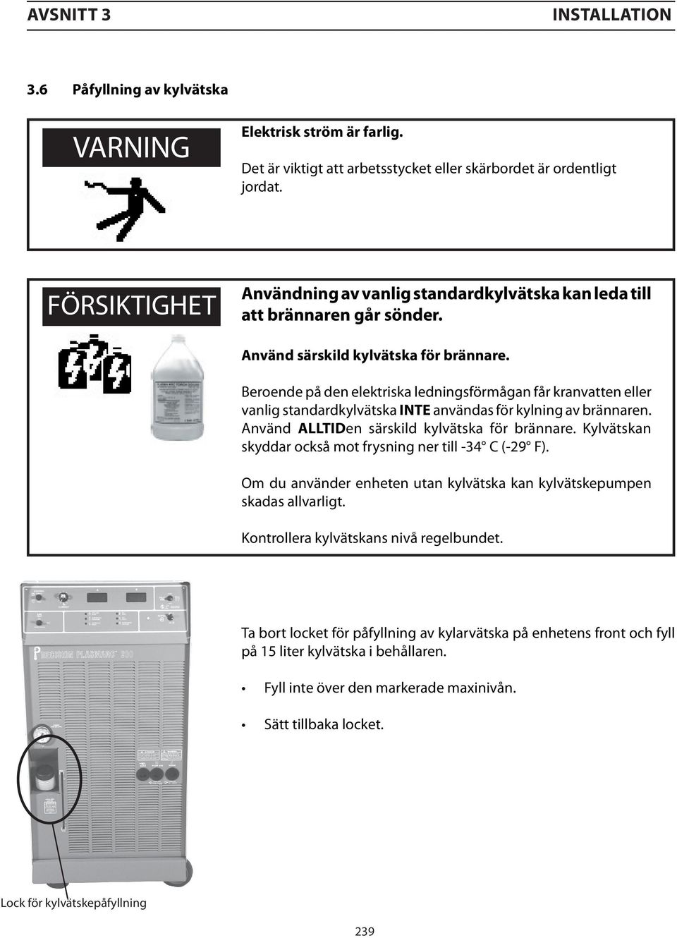 Beroende på den elektriska ledningsförmågan får kranvatten eller vanlig standardkylvätska INTE användas för kylning av brännaren. Använd ALLTIDen särskild kylvätska för brännare.