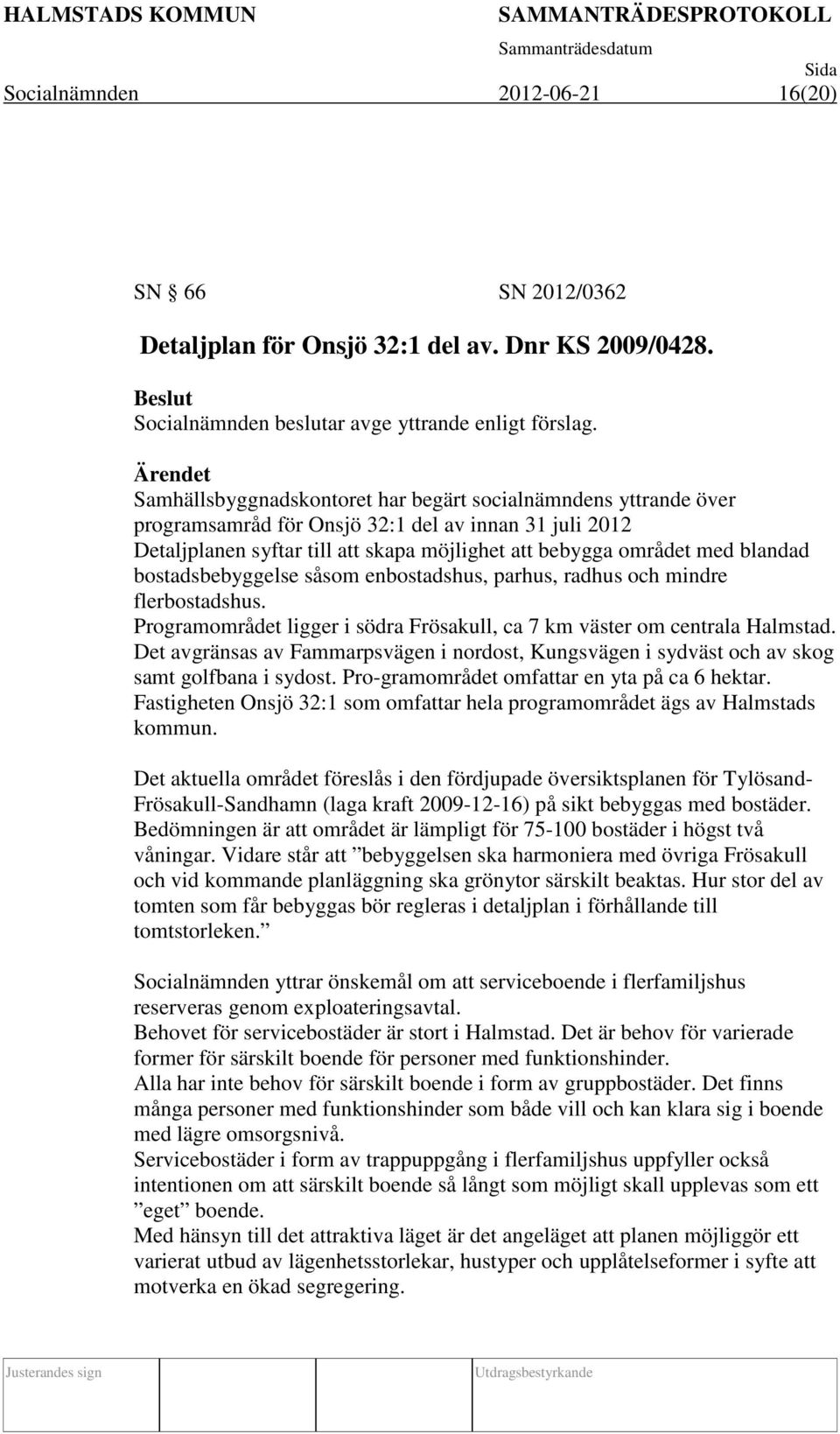 blandad bostadsbebyggelse såsom enbostadshus, parhus, radhus och mindre flerbostadshus. Programområdet ligger i södra Frösakull, ca 7 km väster om centrala Halmstad.