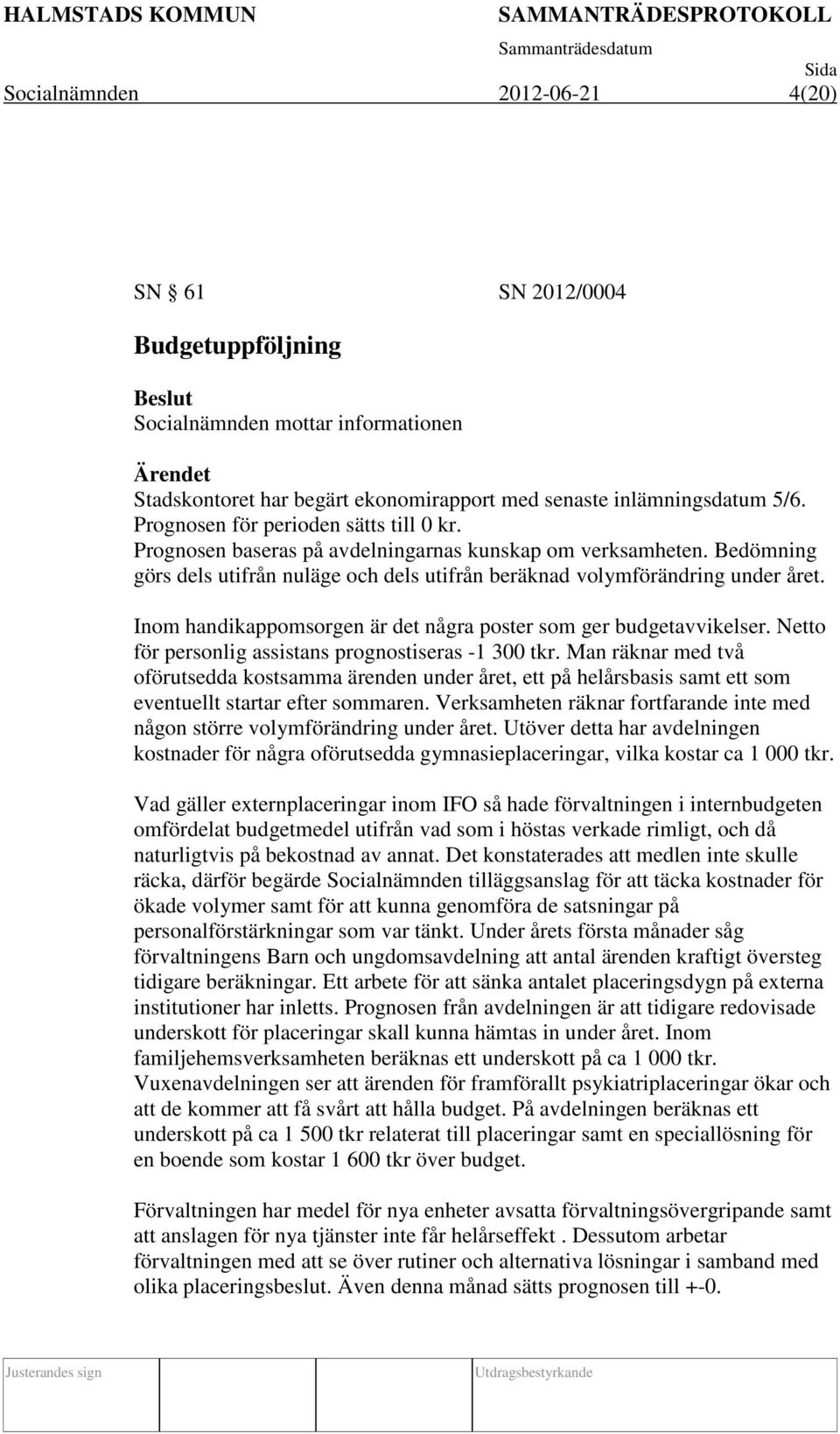 Inom handikappomsorgen är det några poster som ger budgetavvikelser. Netto för personlig assistans prognostiseras -1 300 tkr.