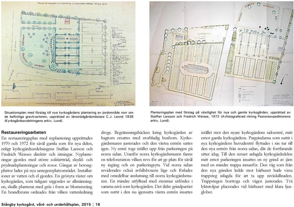 Restaureringsarbeten En restaureringsplan med nyplantering upprättades 1970 och 1972 för såväl gamla som för nya delen, enligt kyrkogårdsavdelningens Staffan Larsson och Fredrich Weisses direktiv och