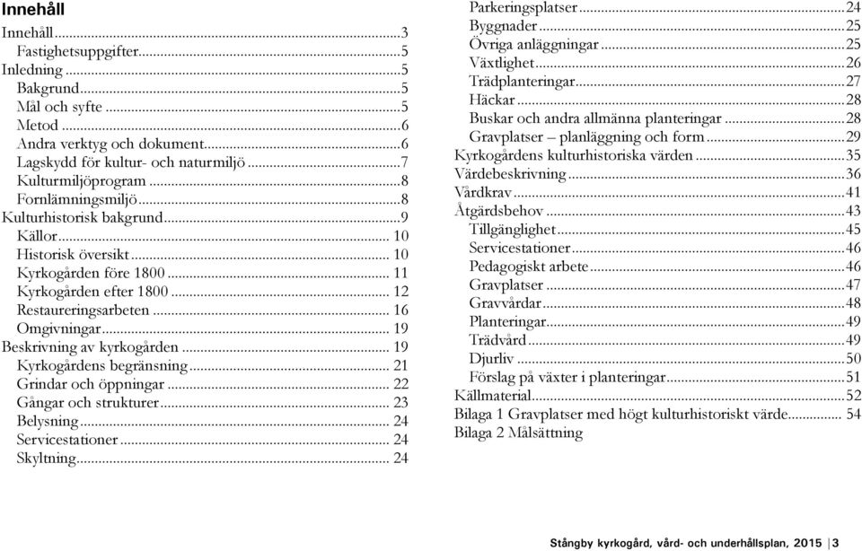 .. 19 Beskrivning av kyrkogården... 19 Kyrkogårdens begränsning... 21 Grindar och öppningar... 22 Gångar och strukturer... 23 Belysning... 24 Servicestationer... 24 Skyltning... 24 Parkeringsplatser.