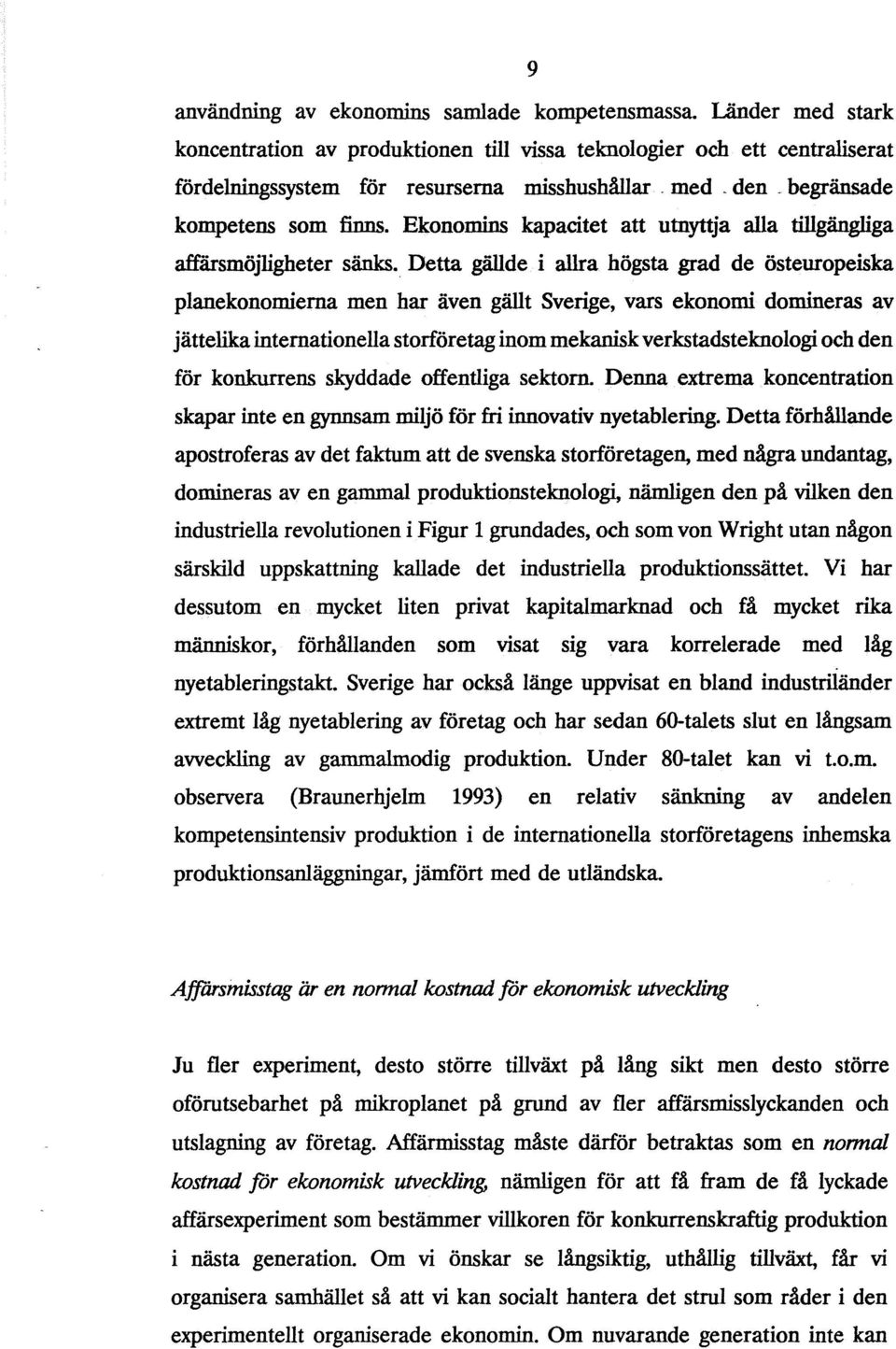 Detta gällde i allra högsta grad de östeuropeiska planekonomierna men har även gällt Sverige, vars ekonomi domineras av jättelika internationella storföretag inom mekanisk verkstadsteknologi och den