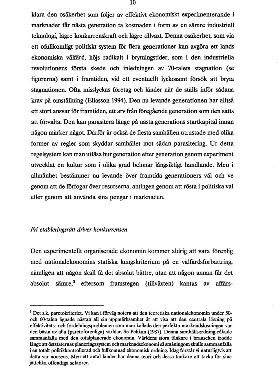 Denna osäkerhet, som via ett ofullkomligt politiskt system för flera generationer kan avgöra ett lands ekonomiska väjfärd, höjs radikalt i brytningstider, som i den industriella revolutionens första