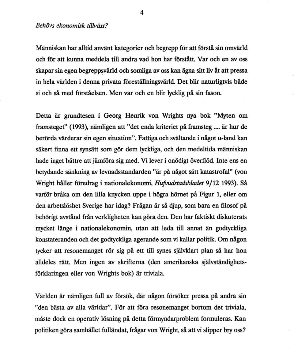 oss kan ägna sitt liv åt att pressa in hela världen i denna privata föreställningsvärld. Det blir naturligtvis både si och så med förståelsen. Men var och en blir lycklig på sin fason.