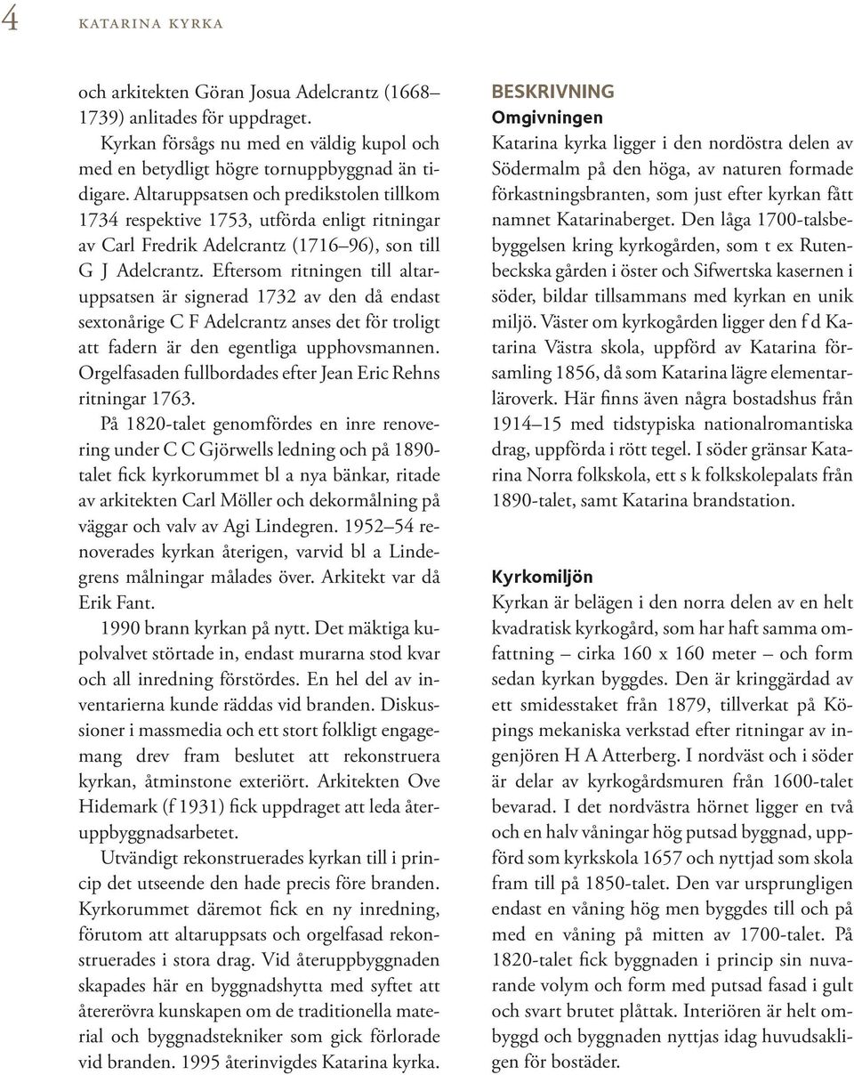 Eftersom ritningen till altaruppsatsen är signerad 1732 av den då endast sextonårige C F Adelcrantz anses det för troligt att fadern är den egentliga upphovsmannen.