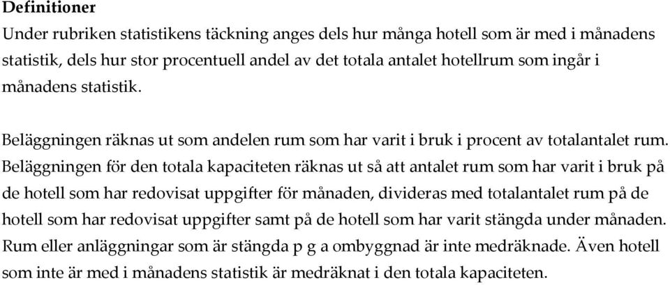 Beläggningen för den totala kapaciteten räknas ut så att antalet rum som har varit i bruk på de hotell som har redovisat uppgifter för månaden, divideras med totalantalet rum på de