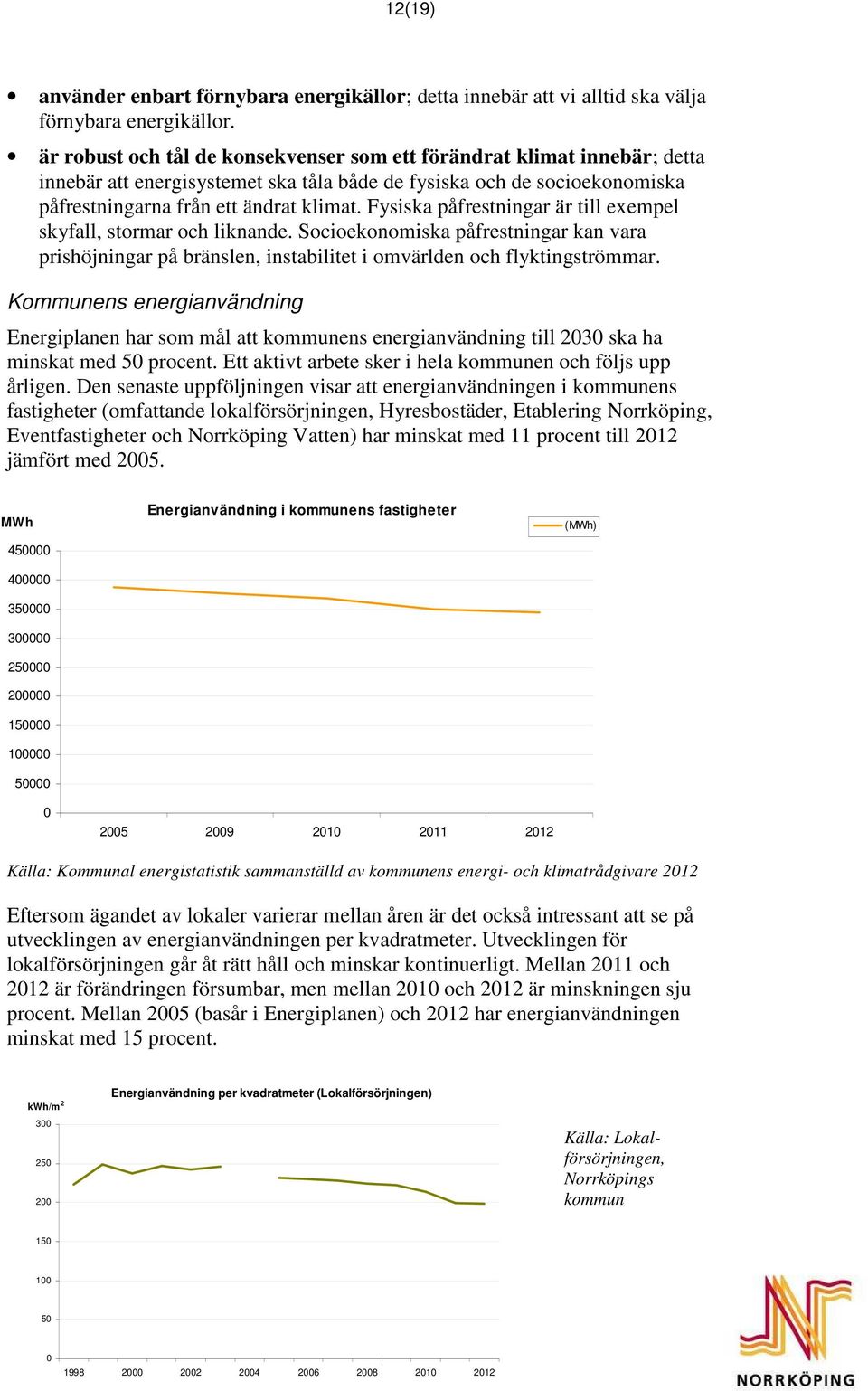 Fysiska påfrestningar är till exempel skyfall, stormar och liknande. Socioekonomiska påfrestningar kan vara prishöjningar på bränslen, instabilitet i omvärlden och flyktingströmmar.