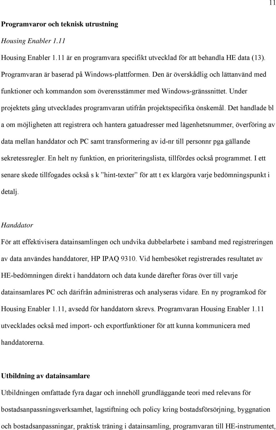 Det handlade bl a om möjligheten att registrera och hantera gatuadresser med lägenhetsnummer, överföring av data mellan handdator och PC samt transformering av id-nr till personnr pga gällande