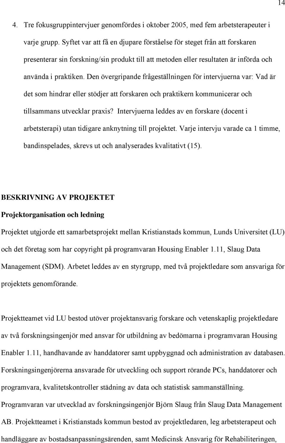 Den övergripande frågeställningen för intervjuerna var: Vad är det som hindrar eller stödjer att forskaren och praktikern kommunicerar och tillsammans utvecklar praxis?