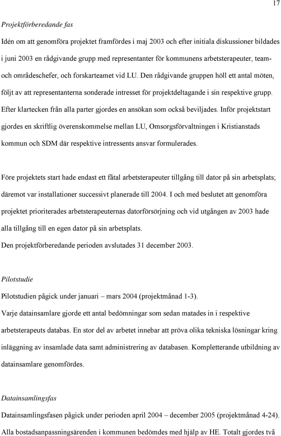 Den rådgivande gruppen höll ett antal möten, följt av att representanterna sonderade intresset för projektdeltagande i sin respektive grupp.