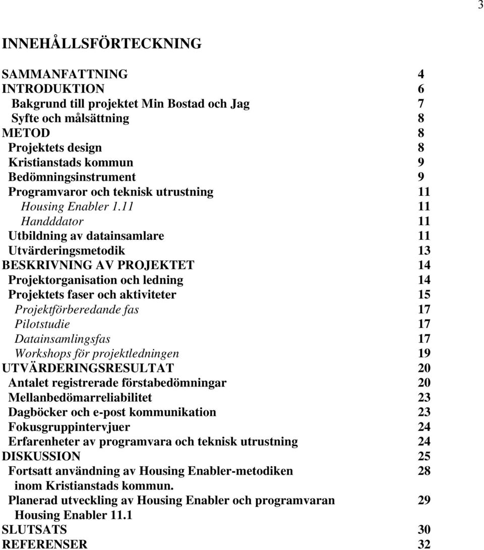 11 11 Handddator 11 Utbildning av datainsamlare 11 Utvärderingsmetodik 13 BESKRIVNING AV PROJEKTET 14 Projektorganisation och ledning 14 Projektets faser och aktiviteter 15 Projektförberedande fas 17