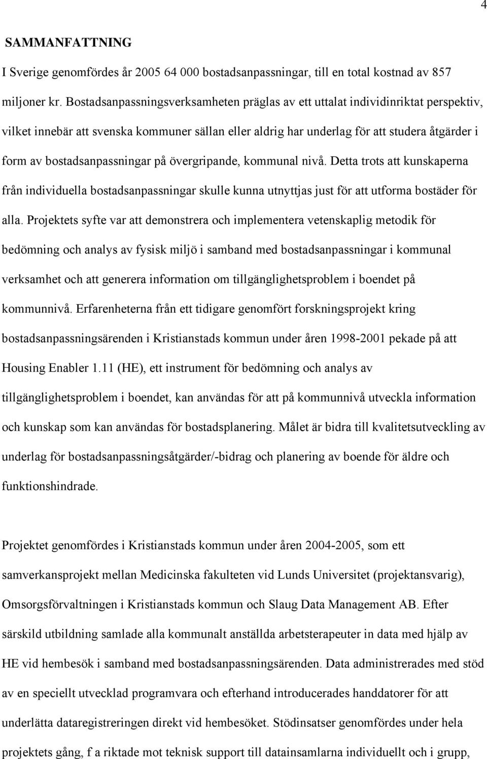 bostadsanpassningar på övergripande, kommunal nivå. Detta trots att kunskaperna från individuella bostadsanpassningar skulle kunna utnyttjas just för att utforma bostäder för alla.