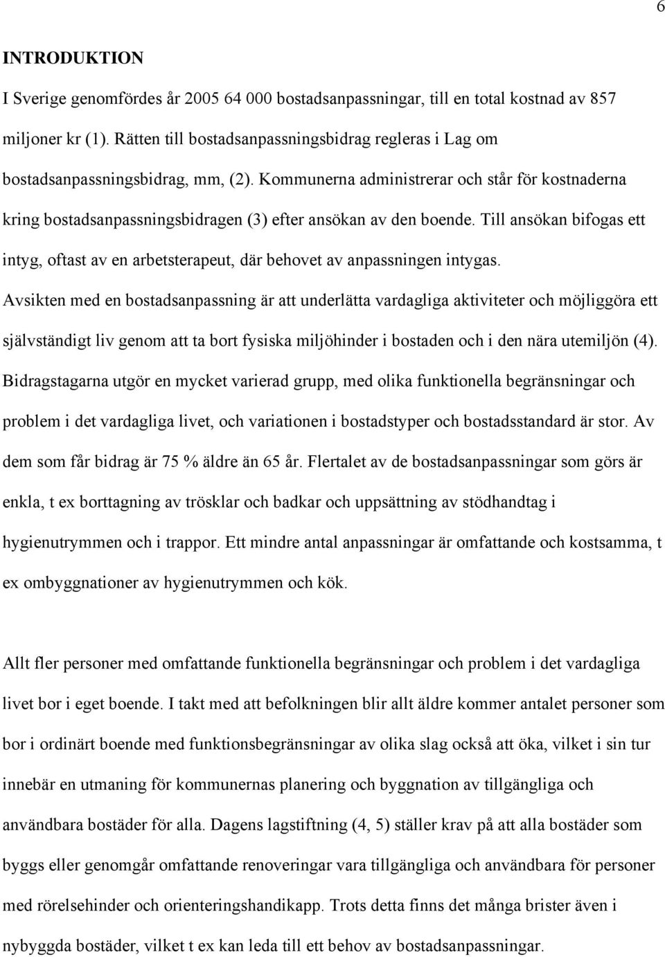 Kommunerna administrerar och står för kostnaderna kring bostadsanpassningsbidragen (3) efter ansökan av den boende.