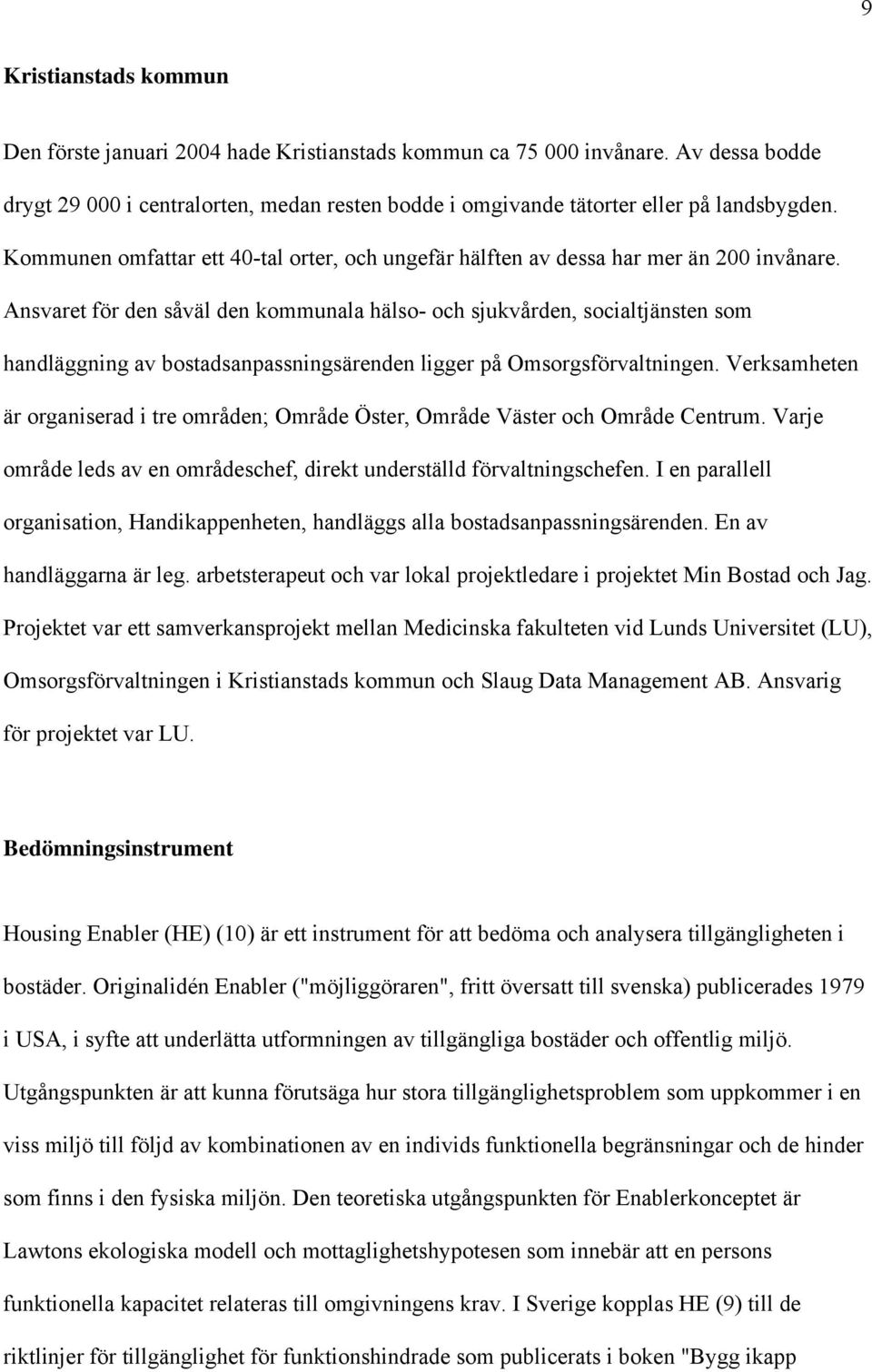 Ansvaret för den såväl den kommunala hälso- och sjukvården, socialtjänsten som handläggning av bostadsanpassningsärenden ligger på Omsorgsförvaltningen.