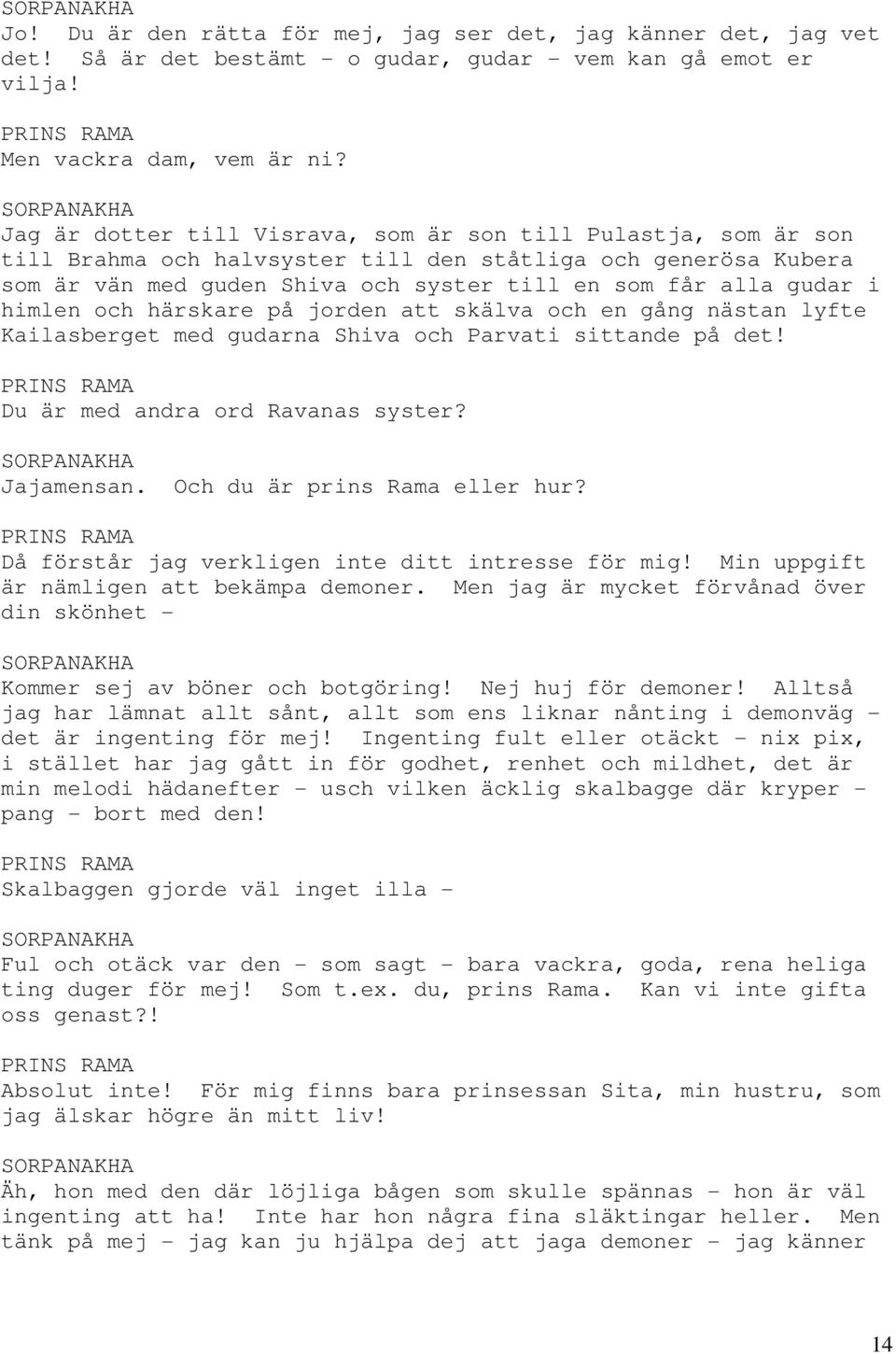 himlen och härskare på jorden att skälva och en gång nästan lyfte Kailasberget med gudarna Shiva och Parvati sittande på det! PRINS RAMA Du är med andra ord Ravanas syster? Jajamensan.