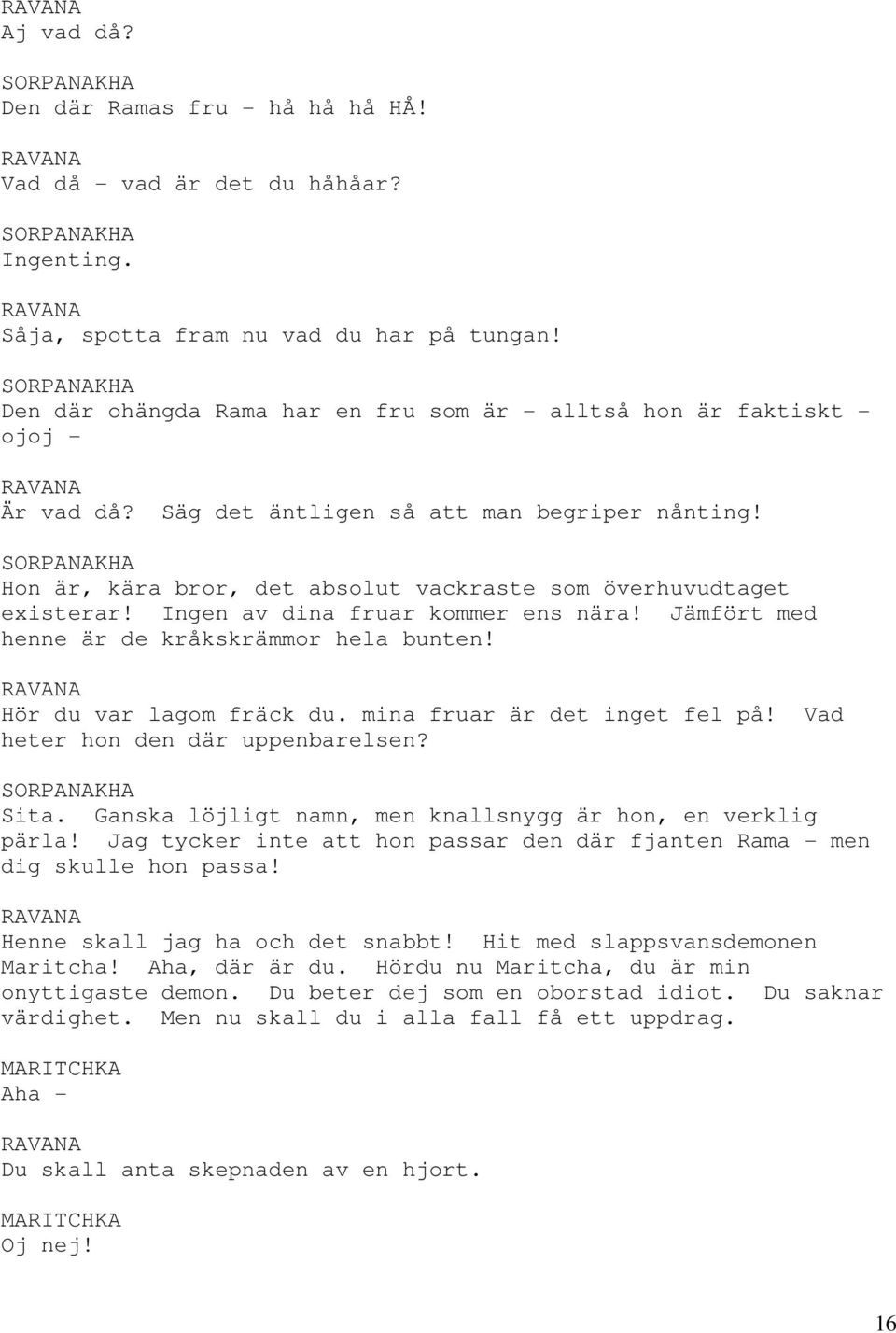 Ingen av dina fruar kommer ens nära! Jämfört med henne är de kråkskrämmor hela bunten! Hör du var lagom fräck du. mina fruar är det inget fel på! Vad heter hon den där uppenbarelsen? Sita.