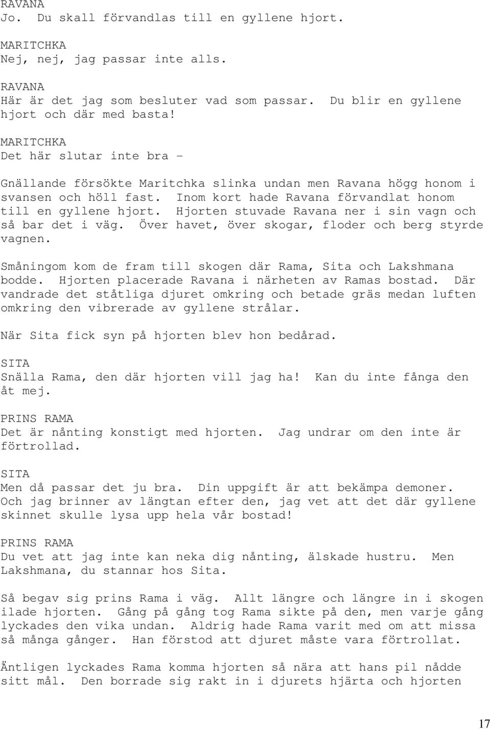 Hjorten stuvade Ravana ner i sin vagn och så bar det i väg. Över havet, över skogar, floder och berg styrde vagnen. Småningom kom de fram till skogen där Rama, Sita och Lakshmana bodde.