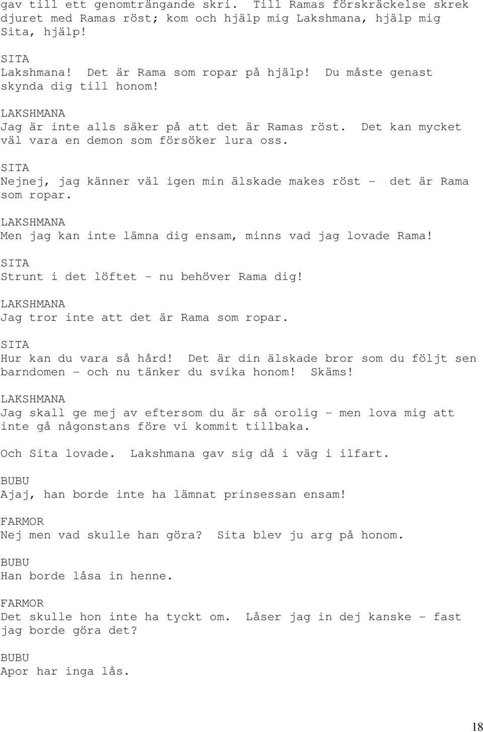 Nejnej, jag känner väl igen min älskade makes röst - det är Rama som ropar. LAKSHMANA Men jag kan inte lämna dig ensam, minns vad jag lovade Rama! Strunt i det löftet - nu behöver Rama dig!