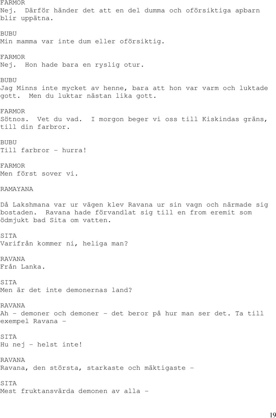 Till farbror - hurra! Men först sover vi. RAMAYANA Då Lakshmana var ur vägen klev Ravana ur sin vagn och närmade sig bostaden.