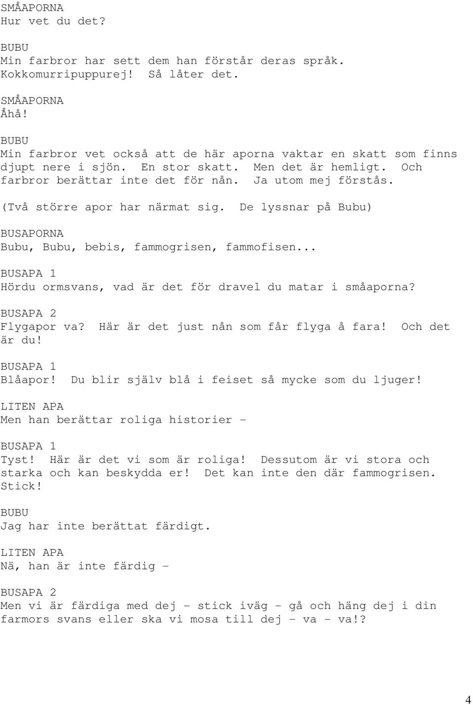 (Två större apor har närmat sig. De lyssnar på Bubu) BUSAPORNA Bubu, Bubu, bebis, fammogrisen, fammofisen... BUSAPA 1 Hördu ormsvans, vad är det för dravel du matar i småaporna? BUSAPA 2 Flygapor va?