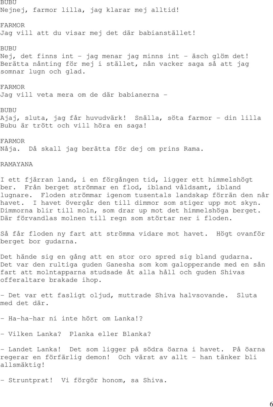 Snälla, söta farmor - din lilla Bubu är trött och vill höra en saga! Nåja. Då skall jag berätta för dej om prins Rama. RAMAYANA I ett fjärran land, i en förgången tid, ligger ett himmelshögt ber.