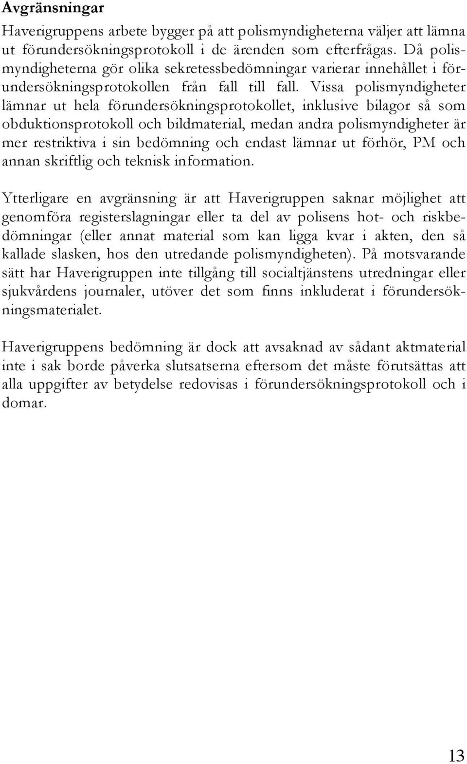 Vissa polismyndigheter lämnar ut hela förundersökningsprotokollet, inklusive bilagor så som obduktionsprotokoll och bildmaterial, medan andra polismyndigheter är mer restriktiva i sin bedömning och