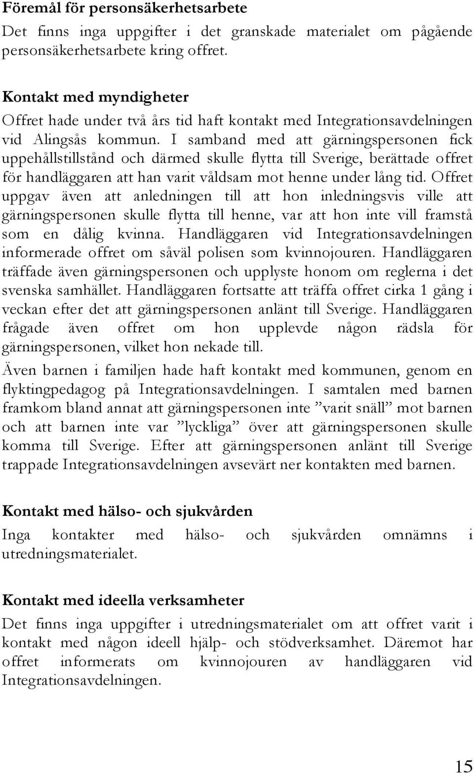 I samband med att gärningspersonen fick uppehållstillstånd och därmed skulle flytta till Sverige, berättade offret för handläggaren att han varit våldsam mot henne under lång tid.