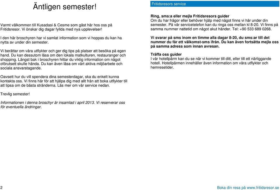 Du kan dessutom läsa om den lokala matkulturen, restauranger och shopping. Längst bak i broschyren hittar du viktig information om något oförutsett skulle hända.