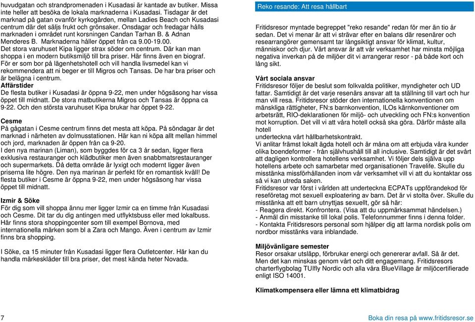 Onsdagar och fredagar hålls marknaden i området runt korsningen Candan Tarhan B. & Adnan Menderes B. Marknaderna håller öppet från ca 9.00-19.00. Det stora varuhuset Kipa ligger strax söder om centrum.