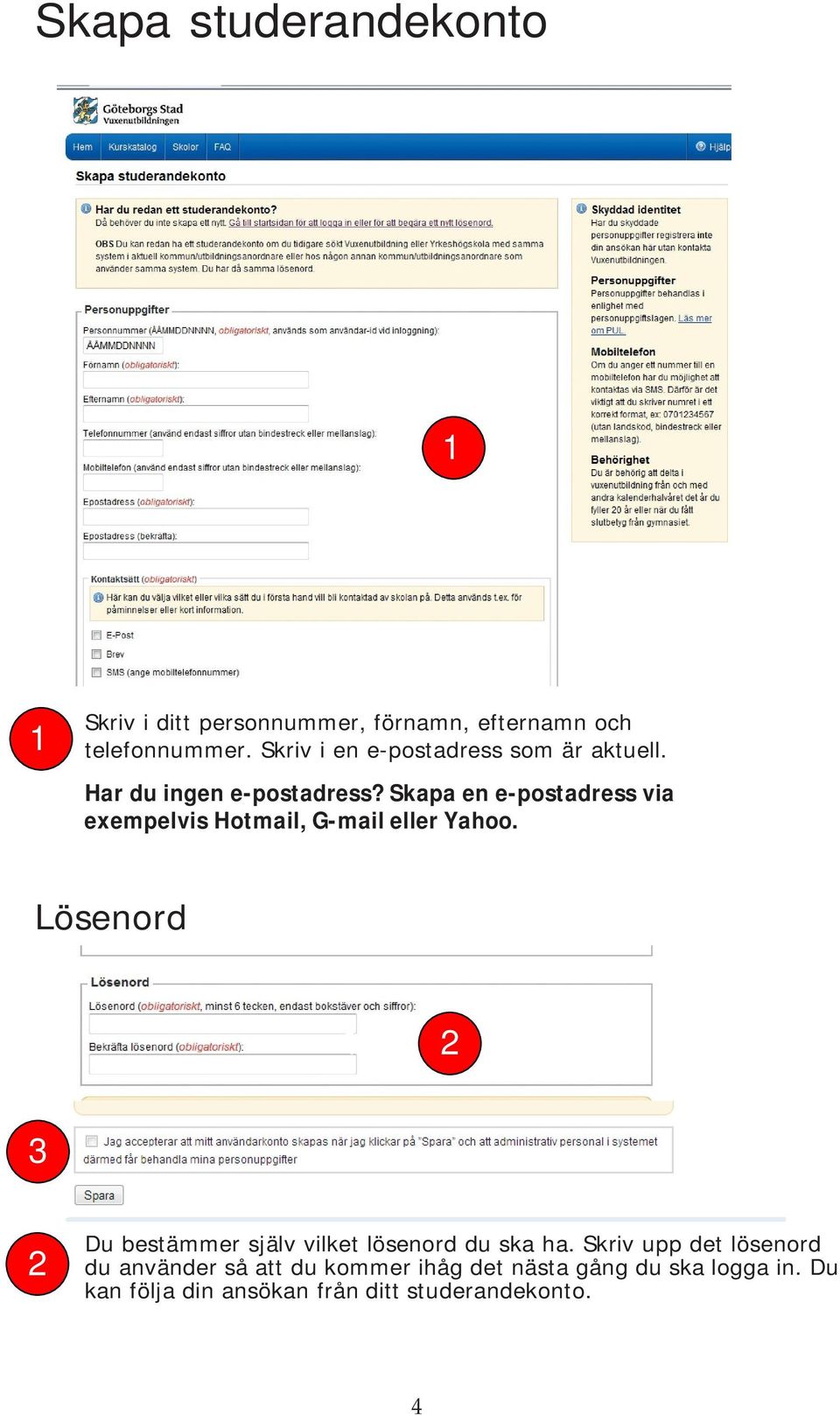 Skapa en e-postadress via exempelvis Hotmail, G-mail eller Yahoo.