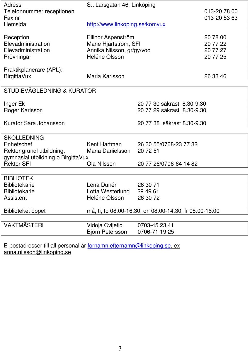 Praktikplanerare (APL): BirgittaVux Maria Karlsson 26 33 46 STUDIEVÄGLEDNING & KURATOR Inger Ek 20 77 30 säkrast 8.30-9.30 Roger Karlsson 20 77 29 säkrast 8.30-9.30 Kurator Sara Johansson 20 77 38 säkrast 8.