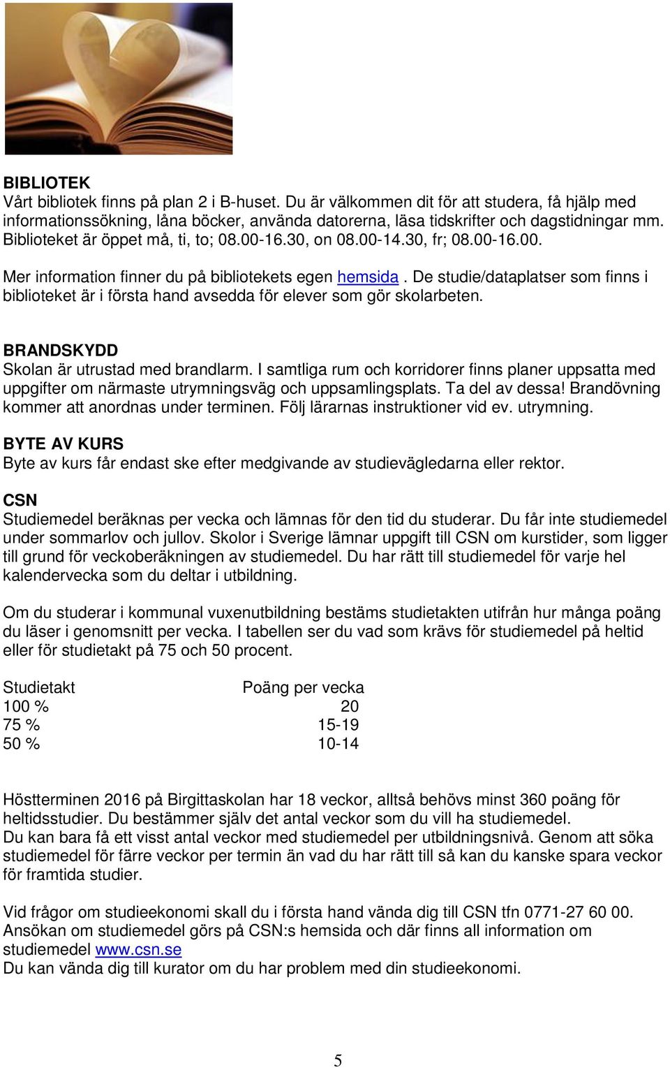 De studie/dataplatser som finns i biblioteket är i första hand avsedda för elever som gör skolarbeten. BRANDSKYDD Skolan är utrustad med brandlarm.