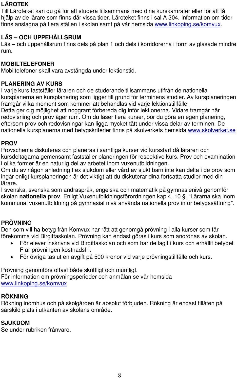 LÄS OCH UPPEHÅLLSRUM Läs och uppehållsrum finns dels på plan 1 och dels i korridorerna i form av glasade mindre rum. MOBILTELEFONER Mobiltelefoner skall vara avstängda under lektionstid.