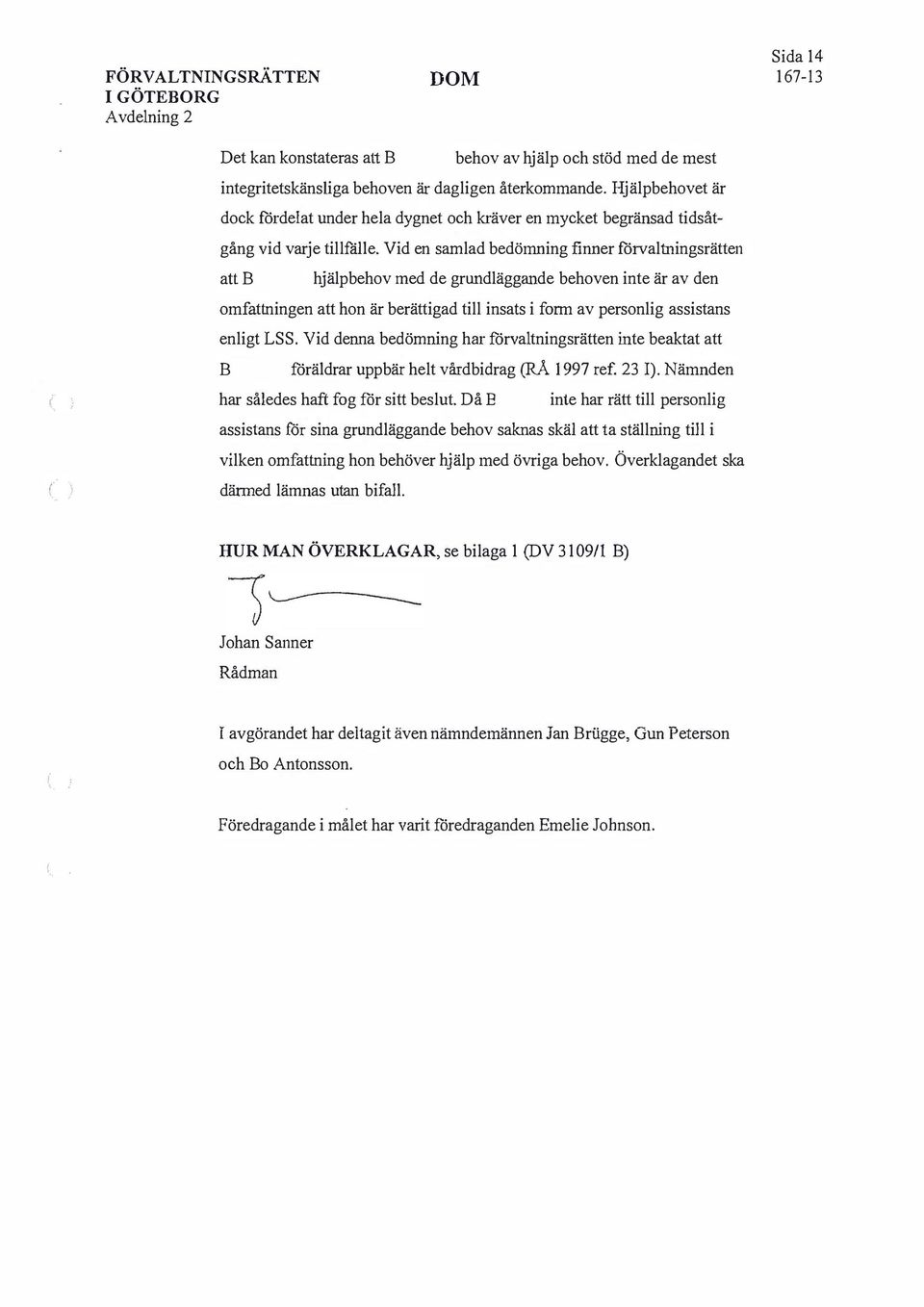 Vid en samlad bedömning finner förvaltningsrätten att hjälpbehov med de grundläggande behoven inte är av den omfattningen att hon är berättigad till insats i form av personlig assistans enligt LSS.