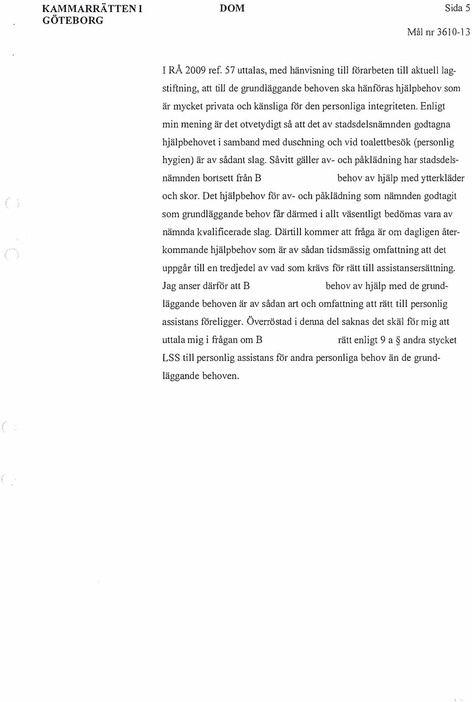 Enligt min mening är det otvetydigt så att det av stadsdelsnämnden godtagna hjälpbehovet i samband med duschning och vid toalettbesök (personlig hygien) är av sådant slag.