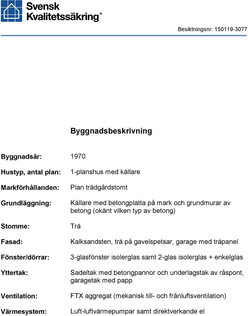 Trä Kalksandsten, trä på gavelspetsar, garage med träpanel 3-glasfönster isolerglas samt 2-glas isolerglas + enkelglas Sadeltak med betongpannor