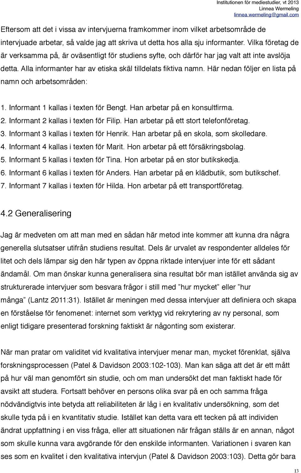 Här nedan följer en lista på namn och arbetsområden: Institutionen för mediestudier, vt 2013 1. Informant 1 kallas i texten för Bengt. Han arbetar på en konsultfirma. 2. Informant 2 kallas i texten för Filip.