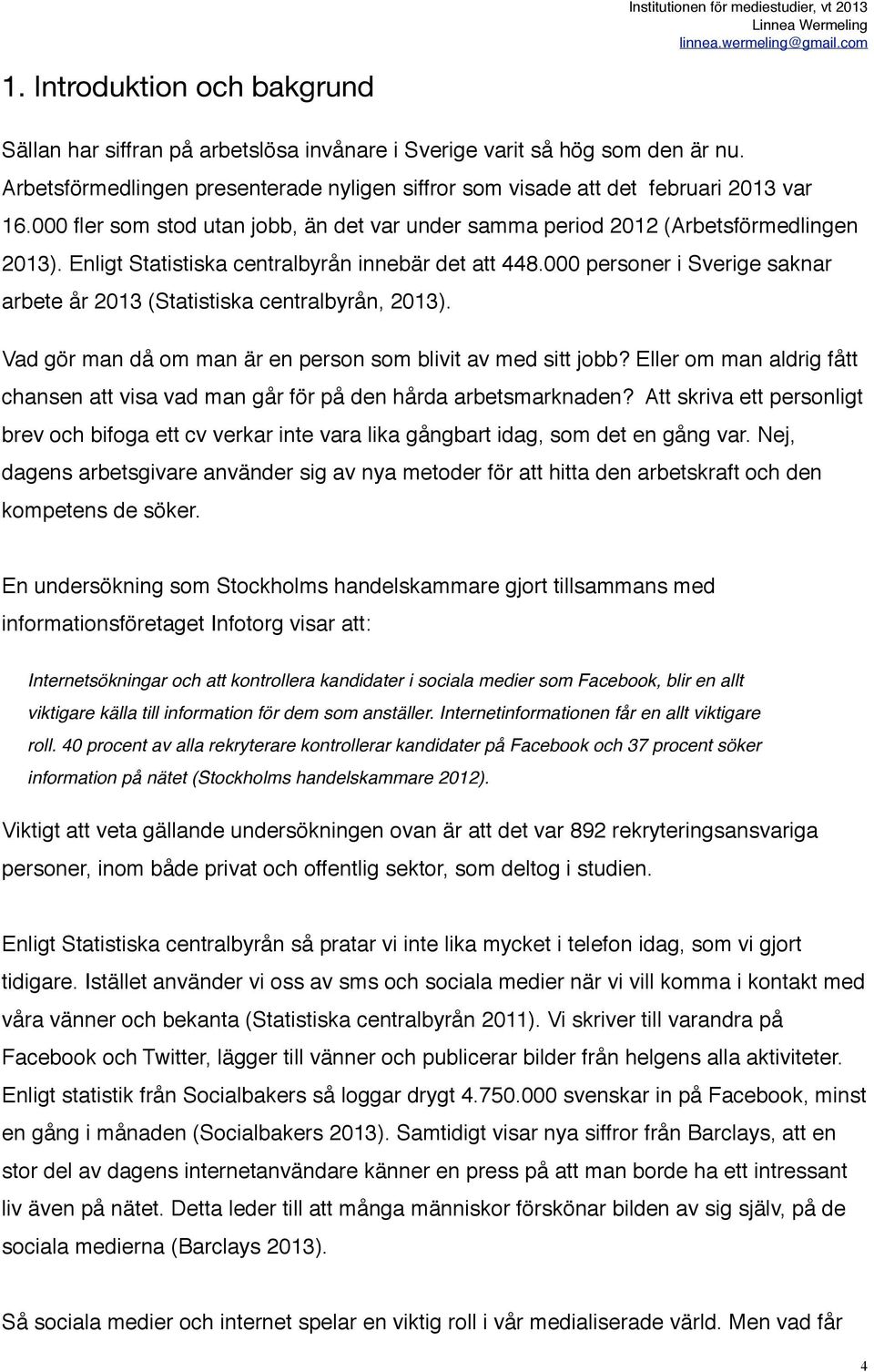 000 personer i Sverige saknar arbete år 2013 (Statistiska centralbyrån, 2013). Vad gör man då om man är en person som blivit av med sitt jobb?