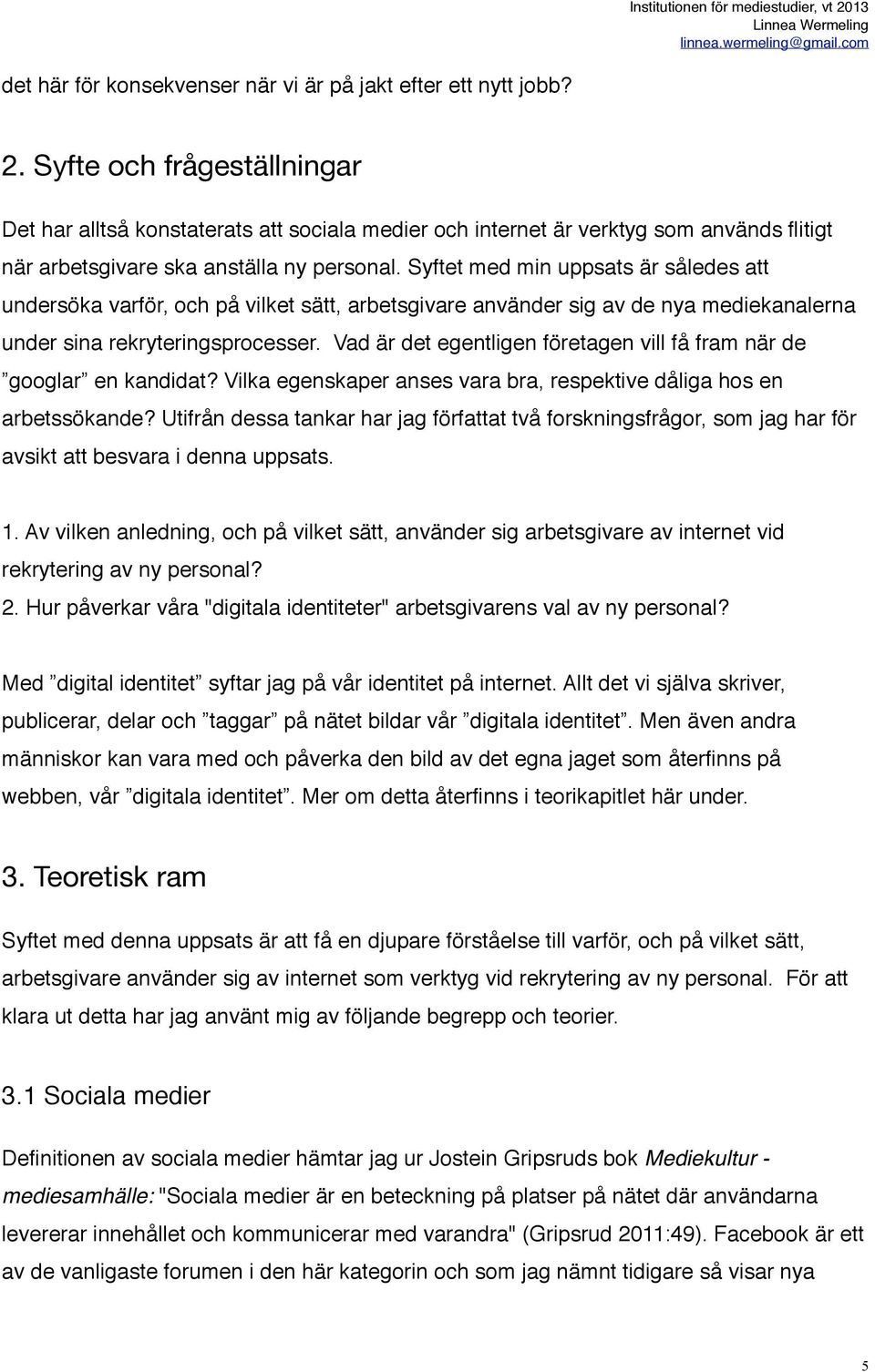 Syftet med min uppsats är således att undersöka varför, och på vilket sätt, arbetsgivare använder sig av de nya mediekanalerna under sina rekryteringsprocesser.