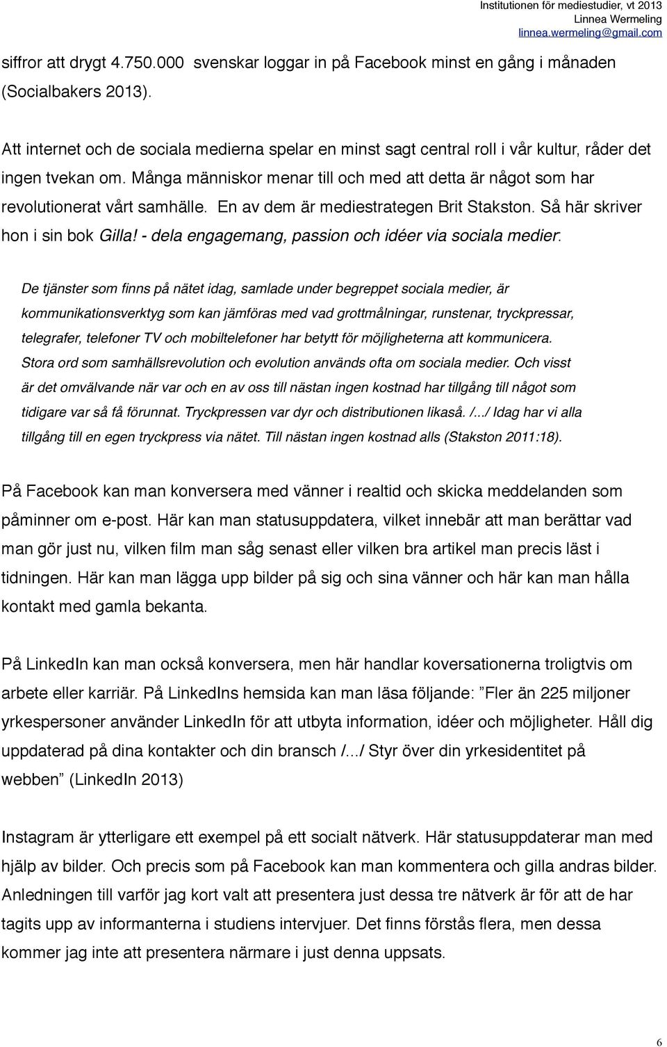 Många människor menar till och med att detta är något som har revolutionerat vårt samhälle. En av dem är mediestrategen Brit Stakston. Så här skriver hon i sin bok Gilla!