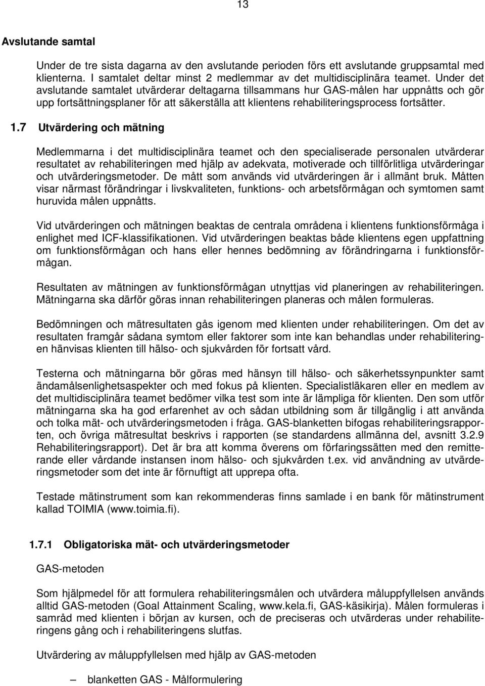 7 Utvärdering och mätning Medlemmarna i det multidisciplinära teamet och den specialiserade personalen utvärderar resultatet av rehabiliteringen med hjälp av adekvata, motiverade och tillförlitliga