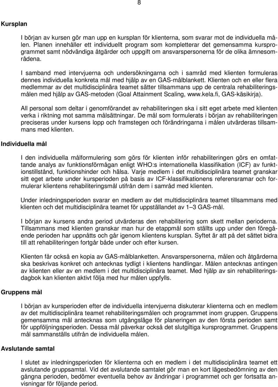 I samband med intervjuerna och undersökningarna och i samråd med klienten formuleras dennes individuella konkreta mål med hjälp av en GAS-målblankett.